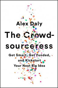 The Crowd-sourceress Get Smart, Det Funded, and Kickstart Your Next Big Idea