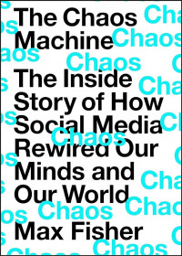 The Chaos Machine : The Inside Story of How Social Media Rewired Our Minds in Our World